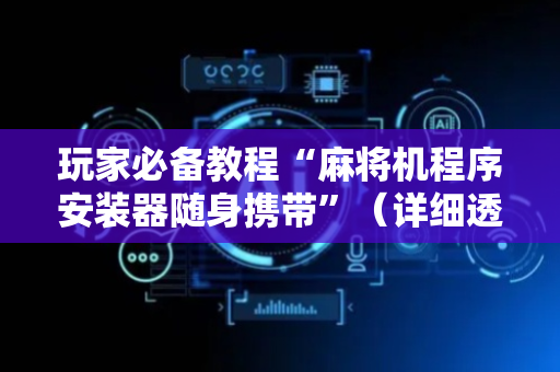 玩家必备教程“麻将机程序安装器随身携带”（详细透视教程）-哔哩哔哩