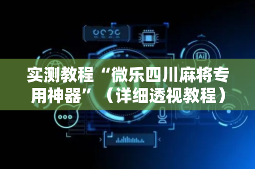 实测教程“微乐四川麻将专用神器”（详细透视教程）-哔哩哔哩