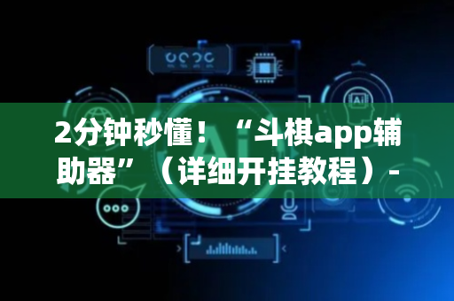 2分钟秒懂！“斗棋app辅助器”（详细开挂教程）-哔哩哔哩