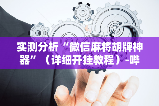实测分析“微信麻将胡牌神器”（详细开挂教程）-哔哩哔哩