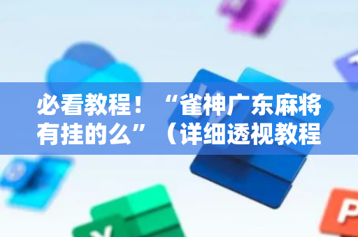 必看教程！“雀神广东麻将有挂的么”（详细透视教程）-哔哩哔哩