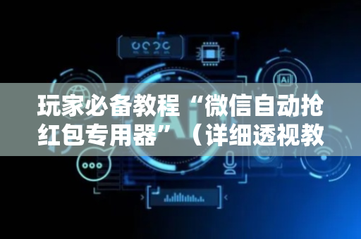 玩家必备教程“微信自动抢红包专用器”（详细透视教程）-哔哩哔哩