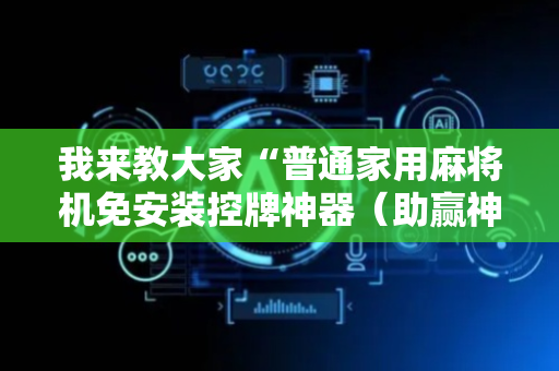 我来教大家“普通家用麻将机免安装控牌神器（助赢神器通用版）