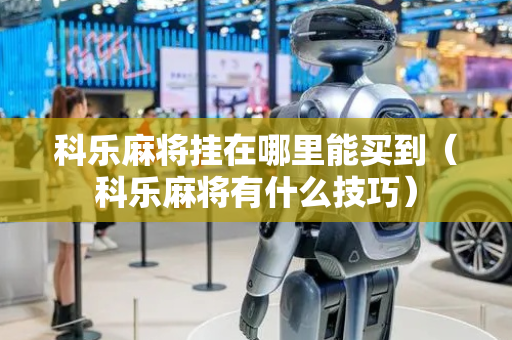 科乐麻将挂在哪里能买到（科乐麻将有什么技巧）