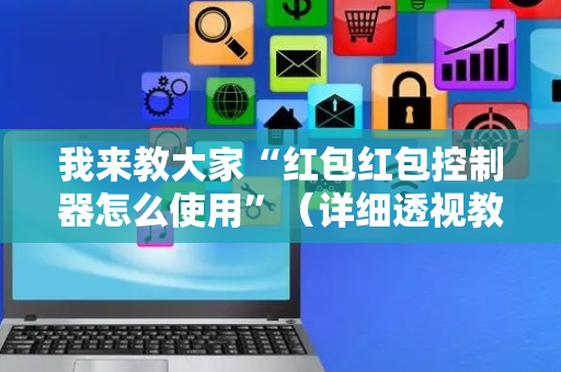 我来教大家“红包红包控制器怎么使用”（详细透视教程）-哔哩哔哩