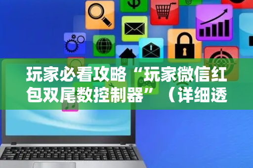 玩家必看攻略“玩家微信红包双尾数控制器”（详细透视教程）-哔哩哔哩