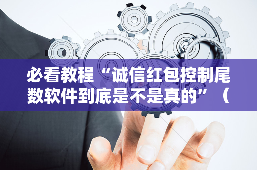 必看教程“诚信红包控制尾数软件到底是不是真的”（详细透视教程）-哔哩哔哩