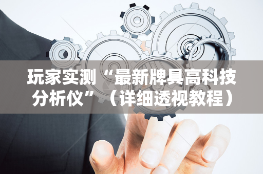 玩家实测“最新牌具高科技分析仪”（详细透视教程）-哔哩哔哩