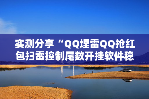 实测分享“QQ埋雷QQ抢红包扫雷控制尾数开挂软件稳赢”（详细透视教程）-哔哩哔哩