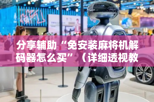 分享辅助“免安装麻将机解码器怎么买”（详细透视教程）-哔哩哔哩