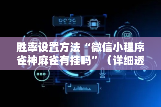 胜率设置方法“微信小程序雀神麻雀有挂吗”（详细透视教程）-哔哩哔哩