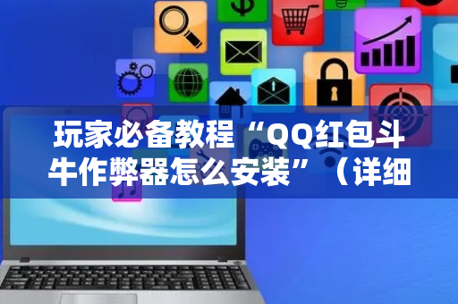 玩家必备教程“QQ红包斗牛作弊器怎么安装”（详细透视教程）-哔哩哔哩