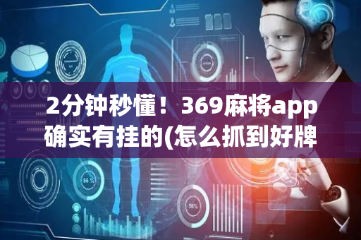 2分钟秒懂！369麻将app确实有挂的(怎么抓到好牌)