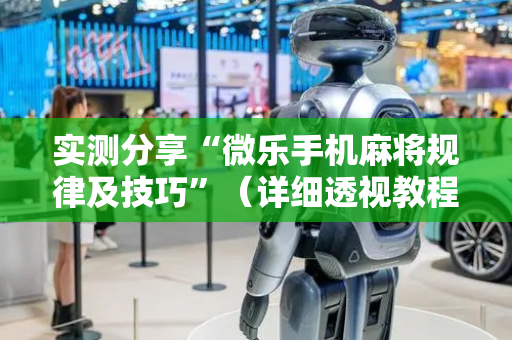 实测分享“微乐手机麻将规律及技巧”（详细透视教程）-哔哩哔哩