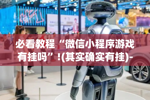 必看教程“微信小程序游戏有挂吗”!(其实确实有挂)-抖音