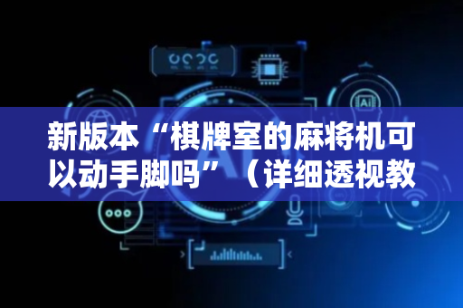 新版本“棋牌室的麻将机可以动手脚吗”（详细透视教程）-哔哩哔哩