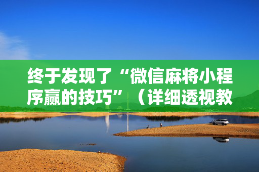 终于发现了“微信麻将小程序赢的技巧”（详细透视教程）-哔哩哔哩