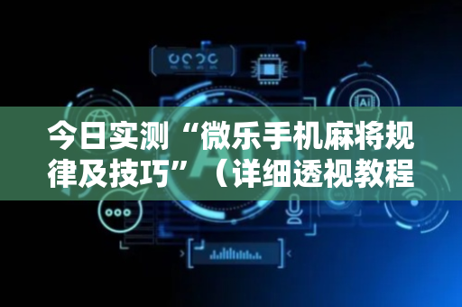 今日实测“微乐手机麻将规律及技巧”（详细透视教程）-哔哩哔哩