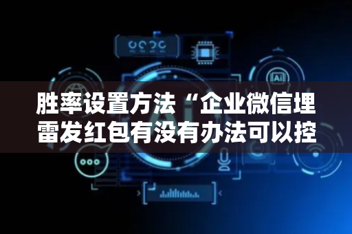 胜率设置方法“企业微信埋雷发红包有没有办法可以控制尾数”（详细透视教程）-哔哩哔哩
