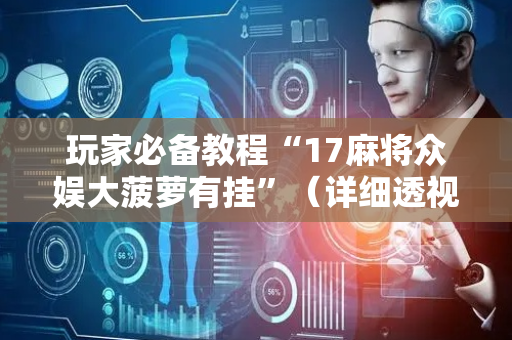 玩家必备教程“17麻将众娱大菠萝有挂”（详细透视教程）-哔哩哔哩