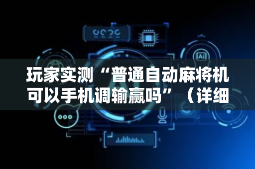 玩家实测“普通自动麻将机可以手机调输赢吗”（详细透视教程）-哔哩哔哩