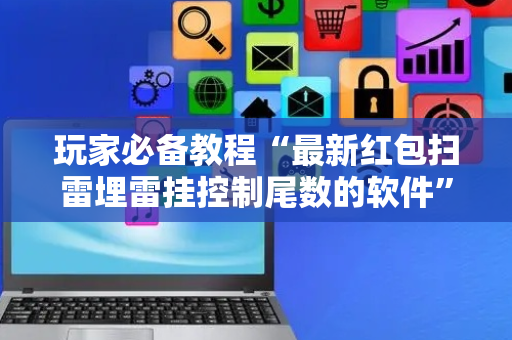 玩家必备教程“最新红包扫雷埋雷挂控制尾数的软件”（详细透视教程）-哔哩哔哩