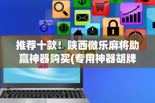 推荐十款！陕西微乐麻将助赢神器购买(专用神器胡牌技巧)