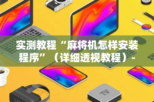 实测教程“麻将机怎样安装程序”（详细透视教程）-哔哩哔哩
