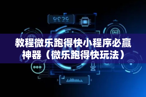 教程微乐跑得快小程序必赢神器（微乐跑得快玩法）