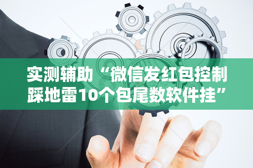 实测辅助“微信发红包控制踩地雷10个包尾数软件挂”（详细透视教程）-哔哩哔哩
