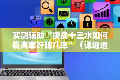 实测辅助“决战十三水如何提高拿好牌几率”（详细透视教程）-哔哩哔哩
