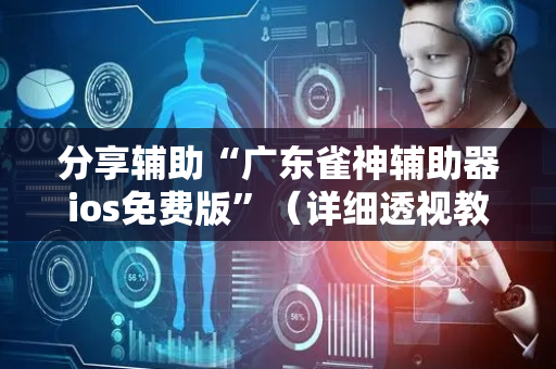分享辅助“广东雀神辅助器ios免费版”（详细透视教程）-哔哩哔哩