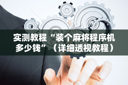实测教程“装个麻将程序机多少钱”（详细透视教程）-哔哩哔哩