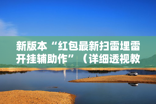 新版本“红包最新扫雷埋雷开挂辅助作”（详细透视教程）-哔哩哔哩