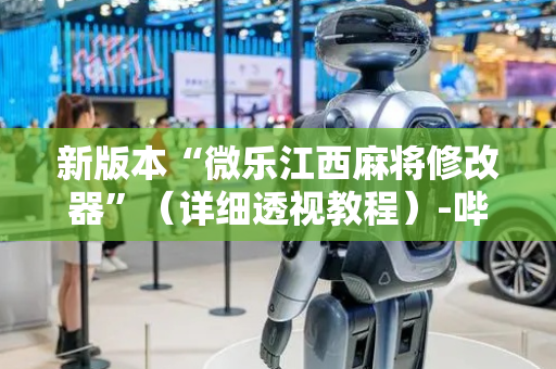 新版本“微乐江西麻将修改器”（详细透视教程）-哔哩哔哩