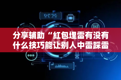 分享辅助“红包埋雷有没有什么技巧能让别人中雷踩雷”（详细透视教程）-哔哩哔哩