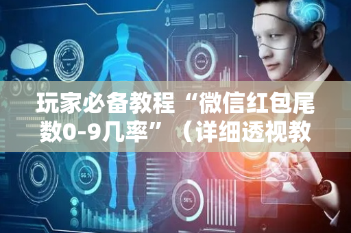 玩家必备教程“微信红包尾数0-9几率”（详细透视教程）-哔哩哔哩