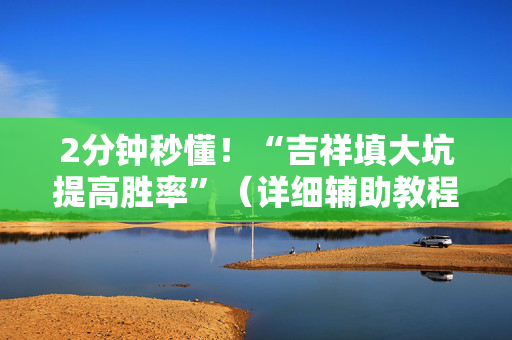 2分钟秒懂！“吉祥填大坑提高胜率”（详细辅助教程）-哔哩哔哩