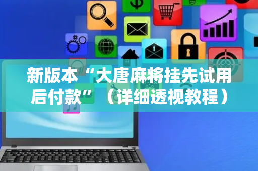 新版本“大唐麻将挂先试用后付款”（详细透视教程）-哔哩哔哩