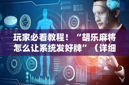 玩家必看教程！“胡乐麻将怎么让系统发好牌”（详细透视教程）-哔哩哔哩