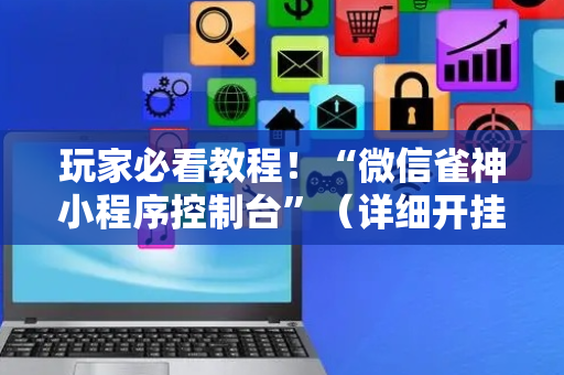 玩家必看教程！“微信雀神小程序控制台”（详细开挂教程）-哔哩哔哩