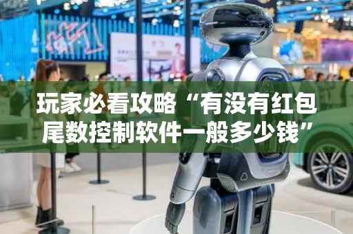 玩家必看攻略“有没有红包尾数控制软件一般多少钱”（详细透视教程）-哔哩哔哩