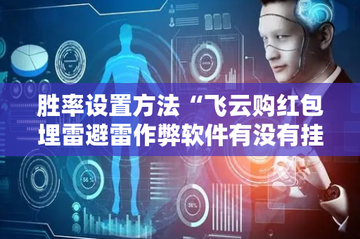 胜率设置方法“飞云购红包埋雷避雷作弊软件有没有挂”（详细透视教程）-哔哩哔哩