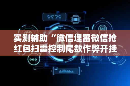 实测辅助“微信埋雷微信抢红包扫雷控制尾数作弊开挂软件”（详细透视教程）-哔哩哔哩