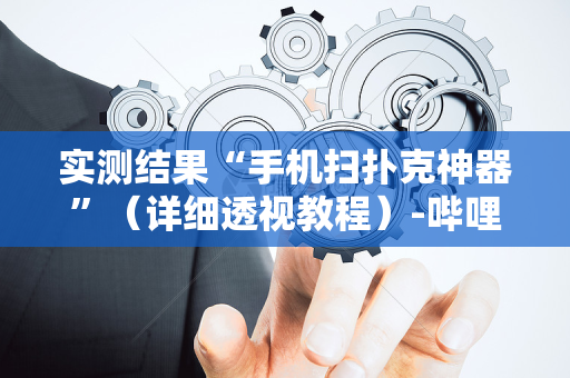 实测结果“手机扫扑克神器”（详细透视教程）-哔哩哔哩
