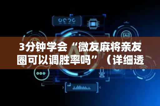 3分钟学会“微友麻将亲友圈可以调胜率吗”（详细透视教程）-哔哩哔哩