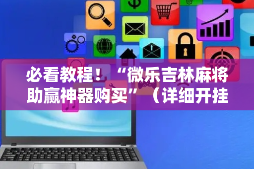 必看教程！“微乐吉林麻将助赢神器购买”（详细开挂教程）-哔哩哔哩