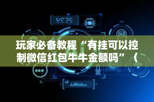 玩家必备教程“有挂可以控制微信红包牛牛金额吗”（详细透视教程）-哔哩哔哩