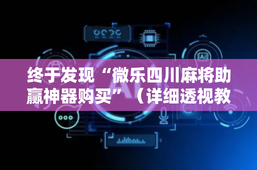 终于发现“微乐四川麻将助赢神器购买”（详细透视教程）-哔哩哔哩