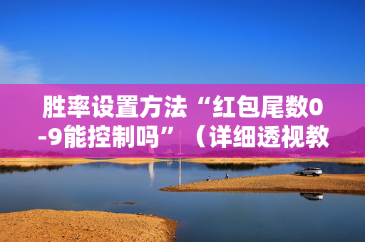 胜率设置方法“红包尾数0-9能控制吗”（详细透视教程）-哔哩哔哩